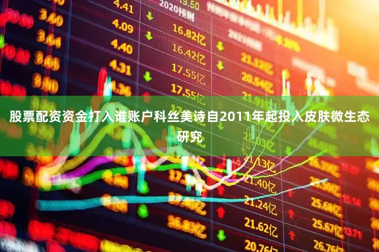 股票配资资金打入谁账户科丝美诗自2011年起投入皮肤微生态研究