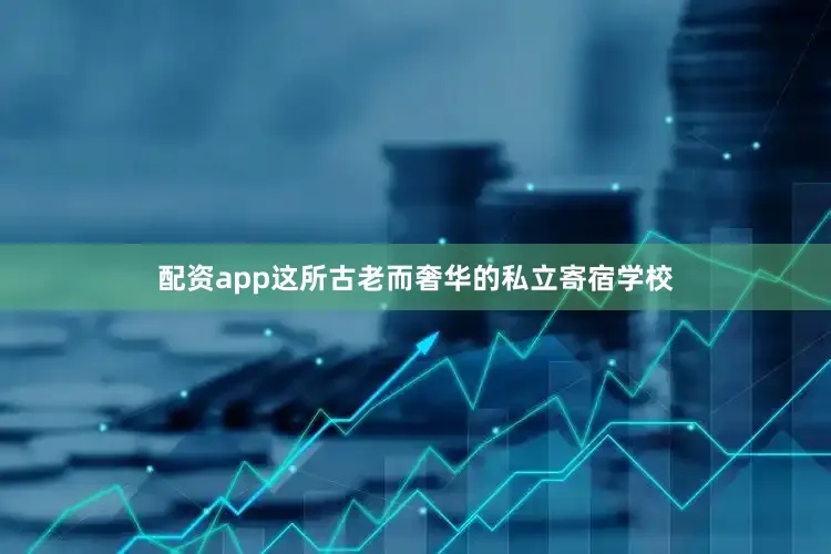 配资app这所古老而奢华的私立寄宿学校