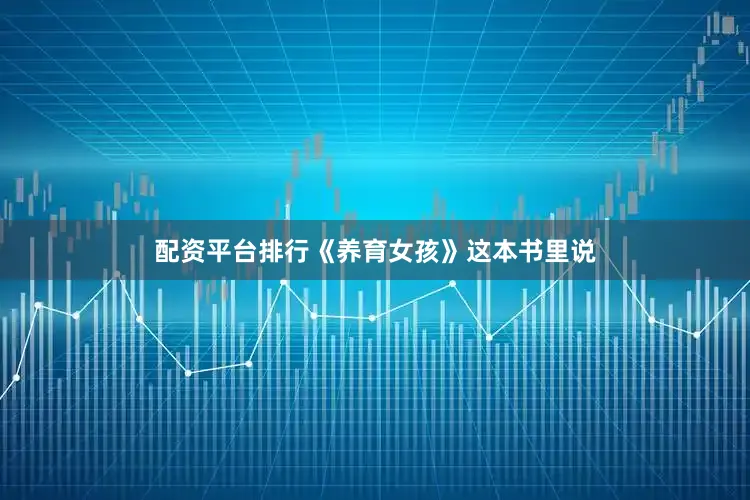 配资平台排行《养育女孩》这本书里说