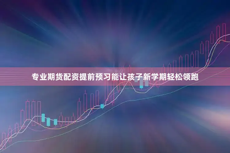 专业期货配资提前预习能让孩子新学期轻松领跑