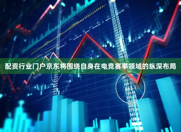 配资行业门户京东将围绕自身在电竞赛事领域的纵深布局