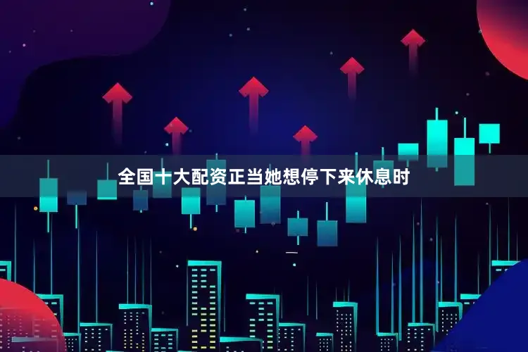 全国十大配资正当她想停下来休息时