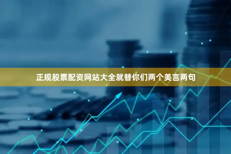 正规股票配资网站大全就替你们两个美言两句
