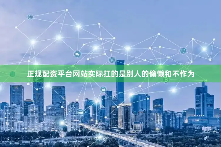 正规配资平台网站实际扛的是别人的偷懒和不作为
