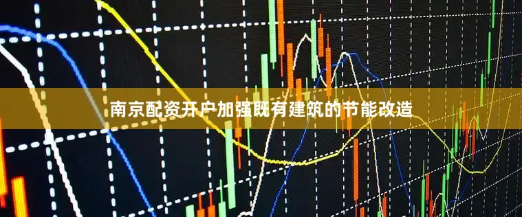 南京配资开户加强既有建筑的节能改造