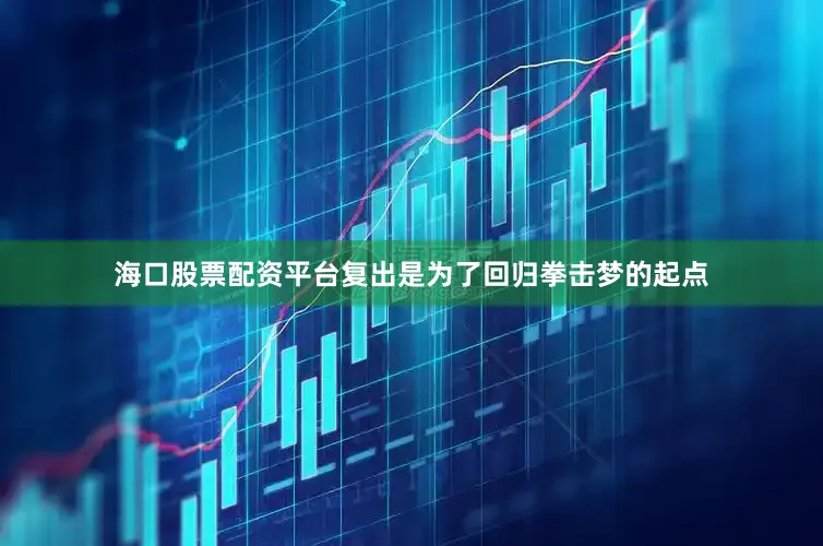 海口股票配资平台复出是为了回归拳击梦的起点