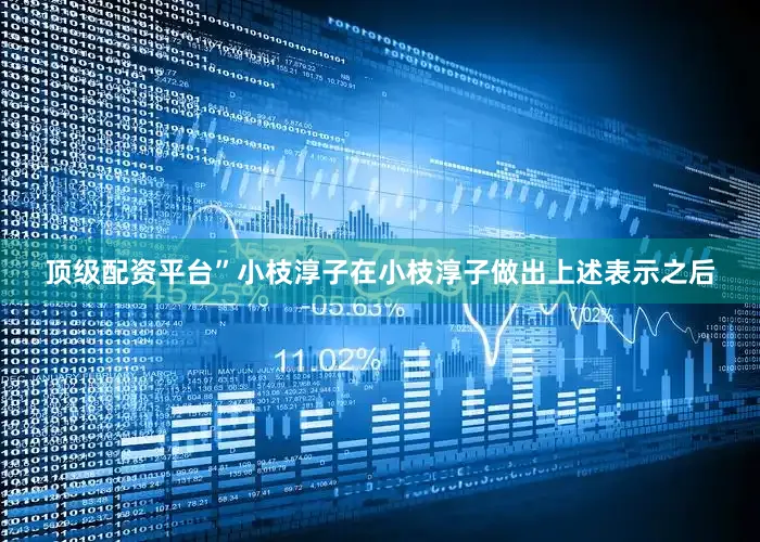 顶级配资平台”小枝淳子　　在小枝淳子做出上述表示之后