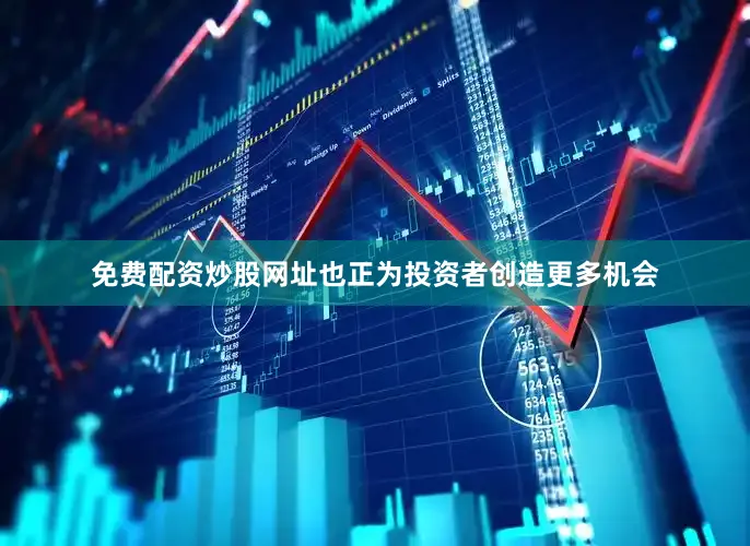 免费配资炒股网址也正为投资者创造更多机会