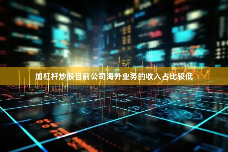 加杠杆炒股目前公司海外业务的收入占比较低