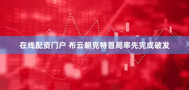 在线配资门户 布云朝克特首局率先完成破发