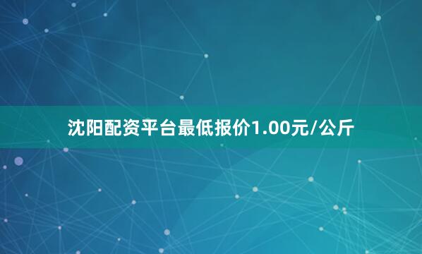 沈阳配资平台最低报价1.00元/公斤
