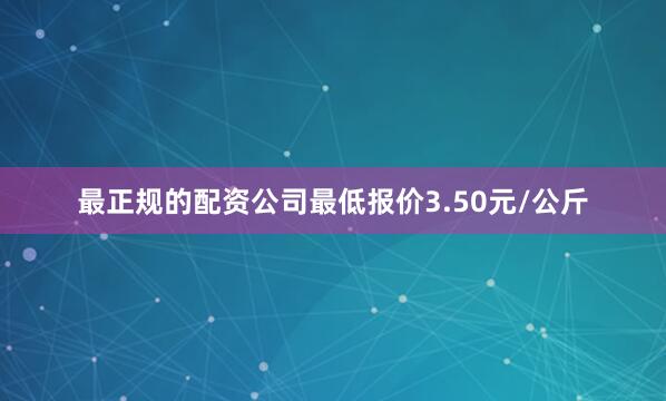 最正规的配资公司最低报价3.50元/公斤