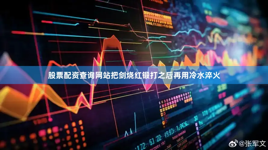 股票配资查询网站把剑烧红锻打之后再用冷水淬火