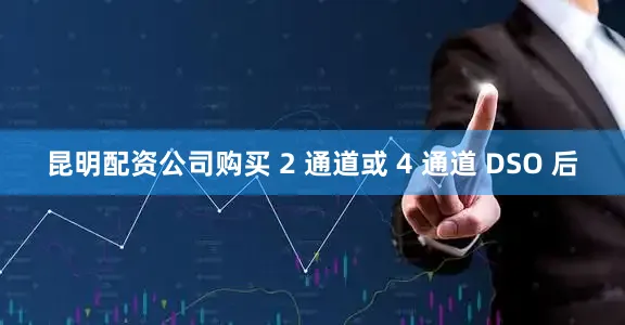 昆明配资公司购买 2 通道或 4 通道 DSO 后