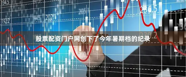 股票配资门户网创下了今年暑期档的纪录