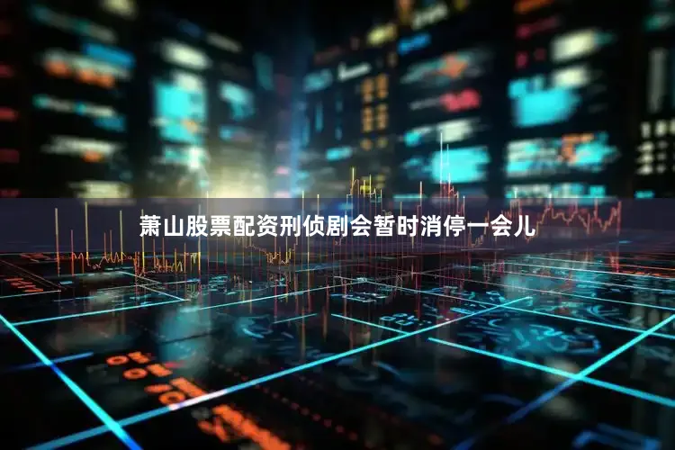 萧山股票配资刑侦剧会暂时消停一会儿