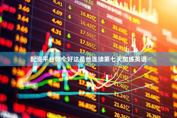 配资平台哪个好这是他连续第七天加练英语