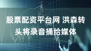 股票配资平台网 洪森转头将录音捅给媒体
