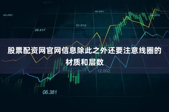 股票配资网官网信息除此之外还要注意线圈的材质和层数