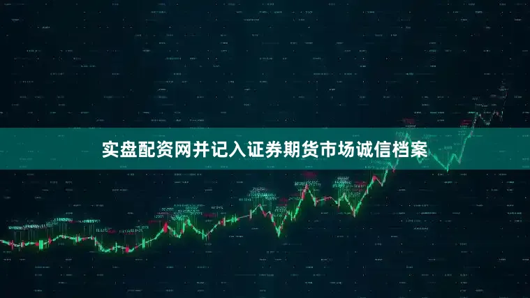 实盘配资网并记入证券期货市场诚信档案