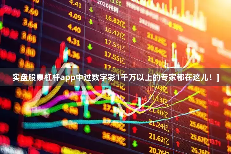 实盘股票杠杆app中过数字彩1千万以上的专家都在这儿！]