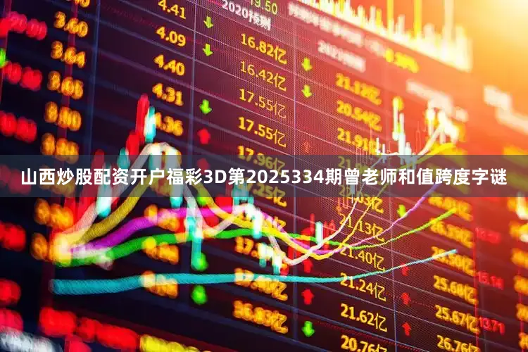 山西炒股配资开户福彩3D第2025334期曾老师和值跨度字谜
