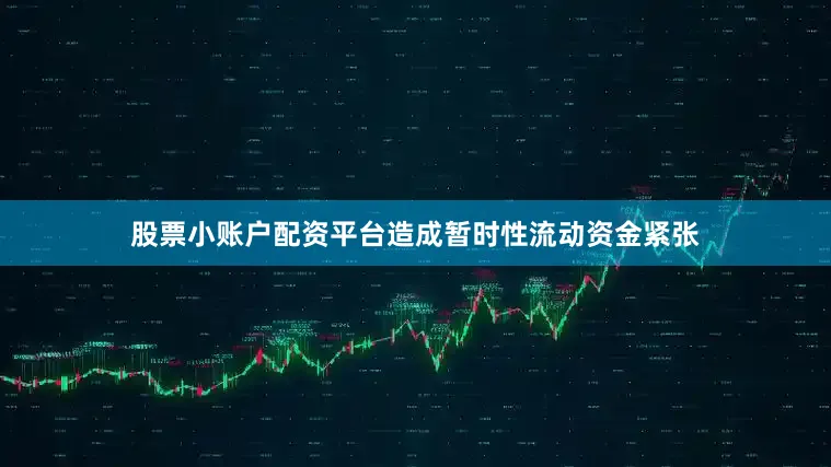 股票小账户配资平台造成暂时性流动资金紧张