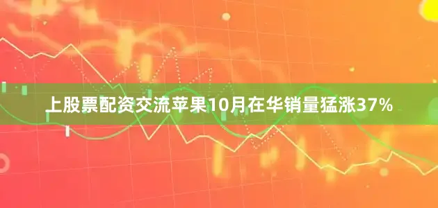 上股票配资交流苹果10月在华销量猛涨37%