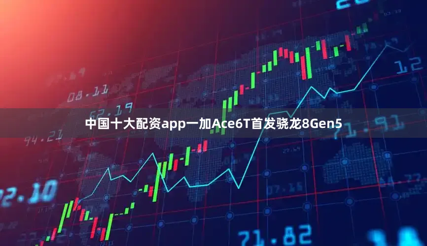 中国十大配资app一加Ace6T首发骁龙8Gen5
