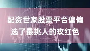 配资世家股票平台偏偏选了最挑人的玫红色